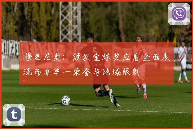 穆里尼奥：颁发金球奖应看全面表现而非单一荣誉与地域限制