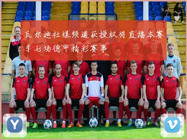 瓦尔迪社媒频道获授权将直播本赛季七场德甲精彩赛事