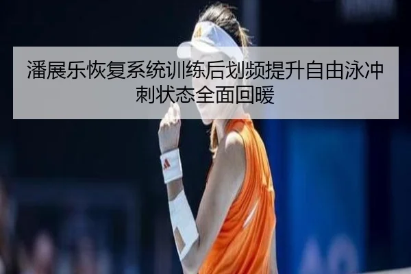 潘展乐恢复系统训练后划频提升自由泳冲刺状态全面回暖